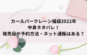 カールパークレーン福袋22年中身ネタバレ 発売日や予約方法 ネット通販は にこトピ