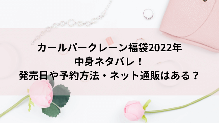 カールパークレーン福袋22年中身ネタバレ 発売日や予約方法 ネット通販は にこトピ カールパークレーン福袋22年中身ネタバレ 発売日や予約方法 ネット通販は にこトピ