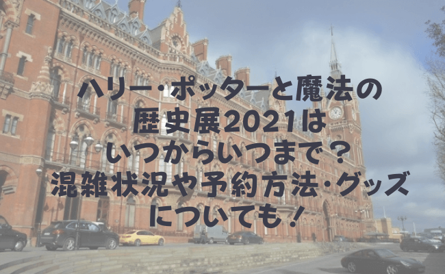 ハリー ポッターと魔法の歴史展21はいつからいつまで 混雑状況や予約方法 グッズについても にこトピ ハリー ポッターと魔法の歴史展21はいつからいつまで 混雑状況や予約方法 グッズについても にこトピ