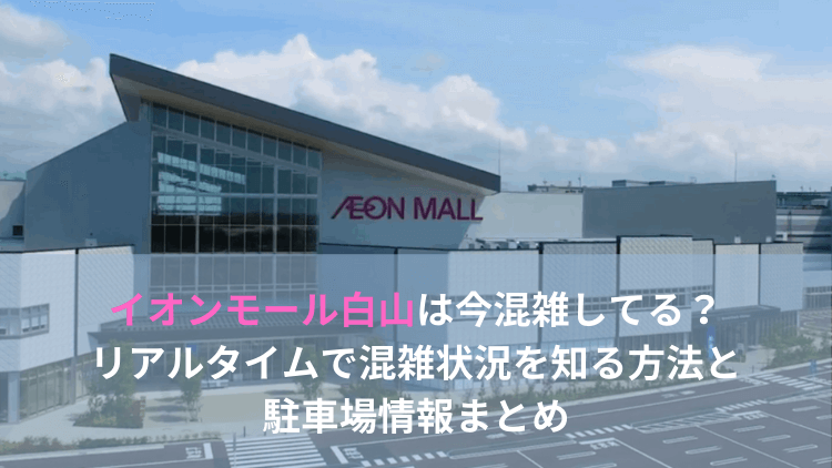 イオンモール白山は今混雑してる リアルタイムで混雑状況を知る方法と駐車場情報まとめ にこトピ