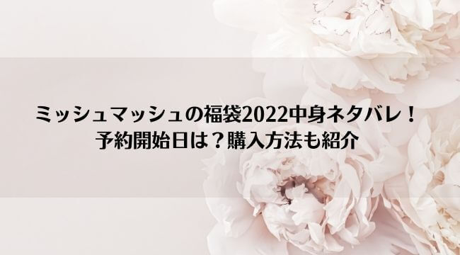ミッシュマッシュの福袋22中身ネタバレ 予約開始日は 購入方法も紹介 にこトピ