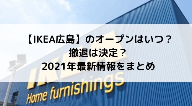 IKEA広島のオープンはいつ？撤退は決定？2021年最新情報をまとめてみた