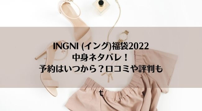 Ingni イング 福袋22中身ネタバレ 予約はいつから 口コミや評判も にこトピ