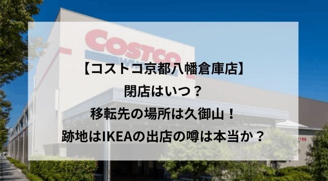 コストコ京都八幡の閉店はいつ 移転先の場所は久御山 跡地はikeaの出店の噂は本当か にこトピ