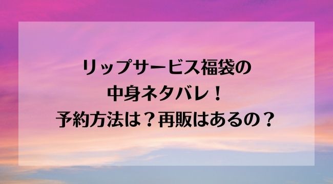 リップサービス福袋22の中身ネタバレ 予約方法は 再販はあるの にこトピ