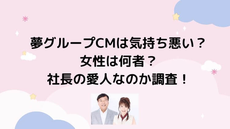 夢グループcmは気持ち悪い 女性は何者 社長の愛人なのか調査 にこトピ